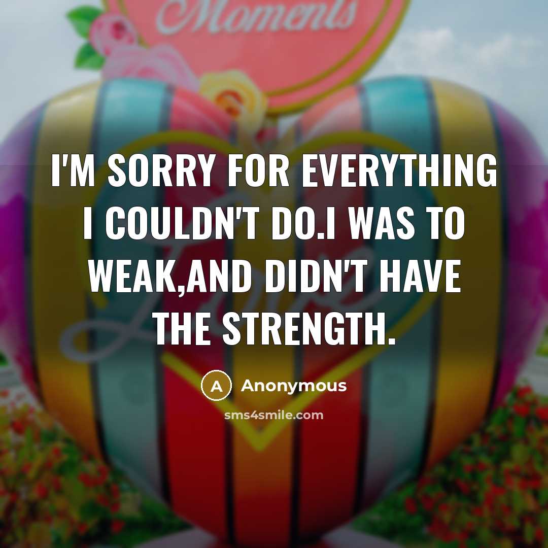 “I'm sorry for everything I couldn't do.I was to weak,and…” quote by Anonymous