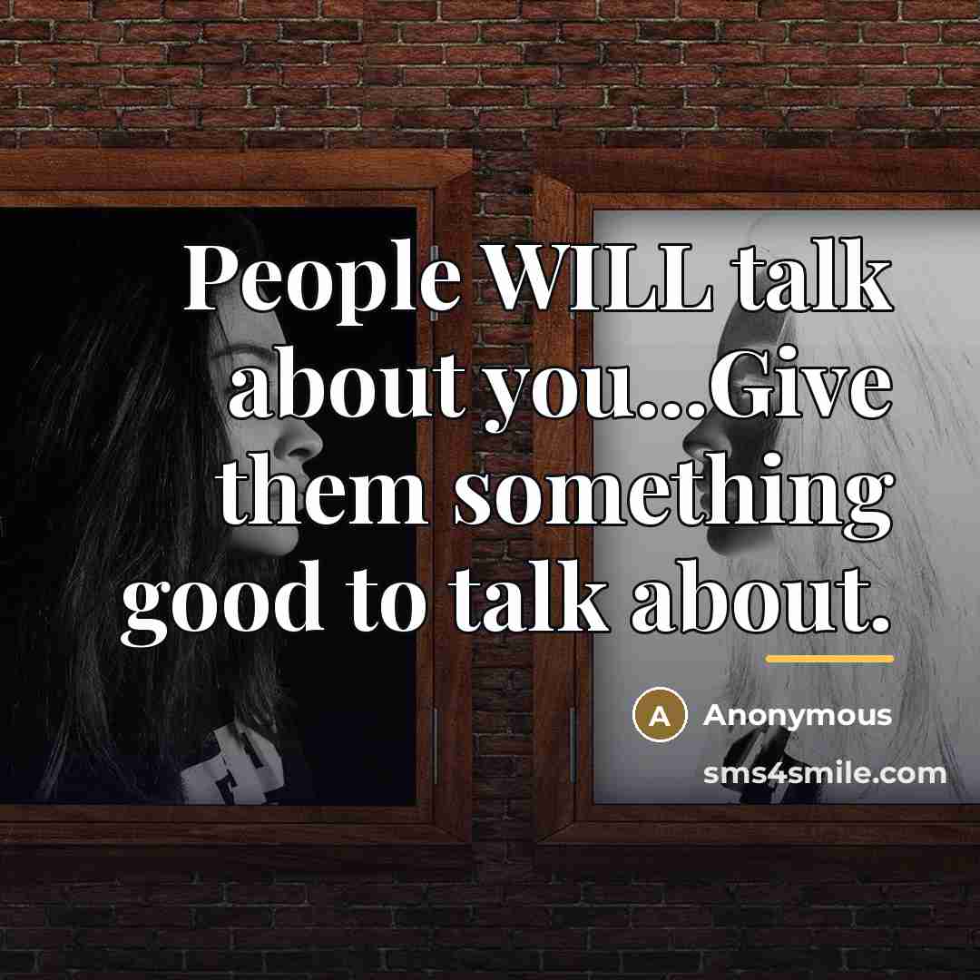 “People WILL talk about you...Give them something good to talk…” quote by Anonymous