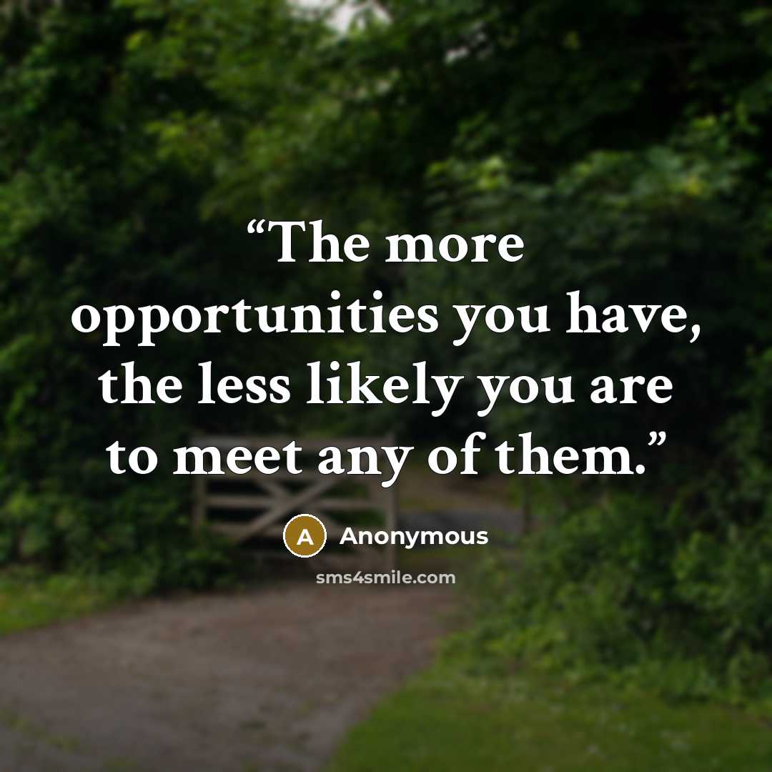 “The more opportunities you have, the less likely you are to meet any of them.” quote by Anonymous