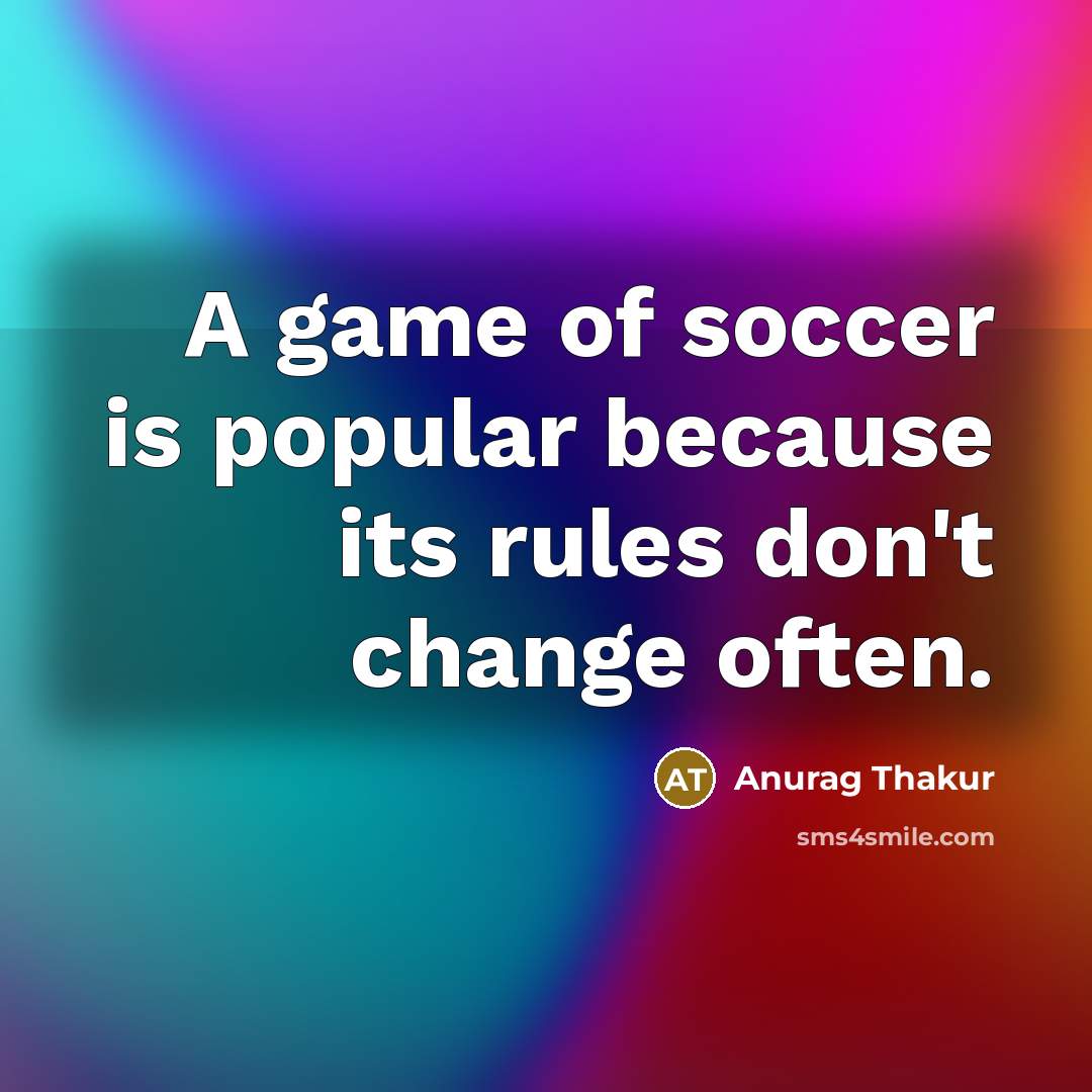 “A game of soccer is popular because its rules don't…” quote by Anurag Thakur
