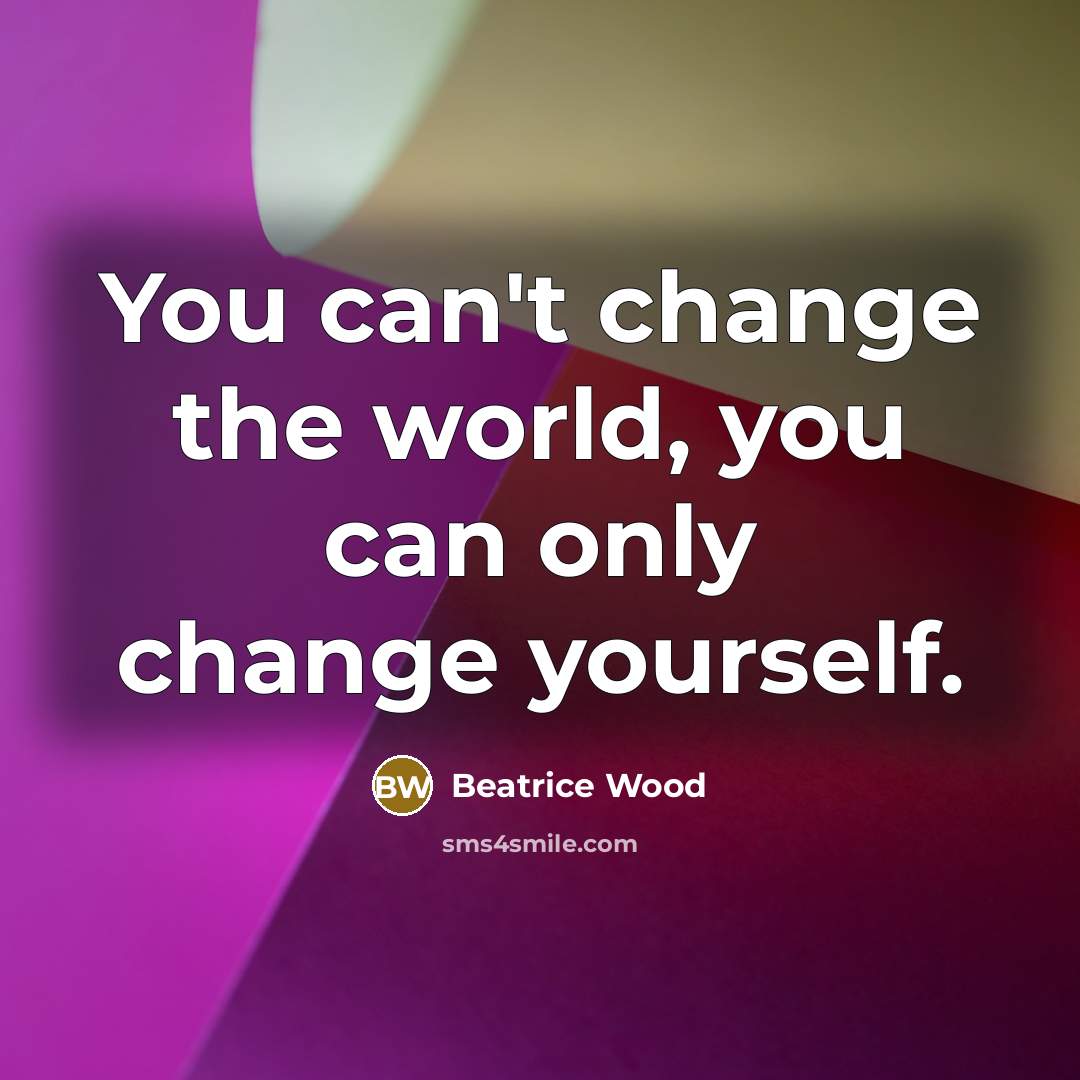 “You can't change the world, you can only change yourself.…” quote by Beatrice Wood