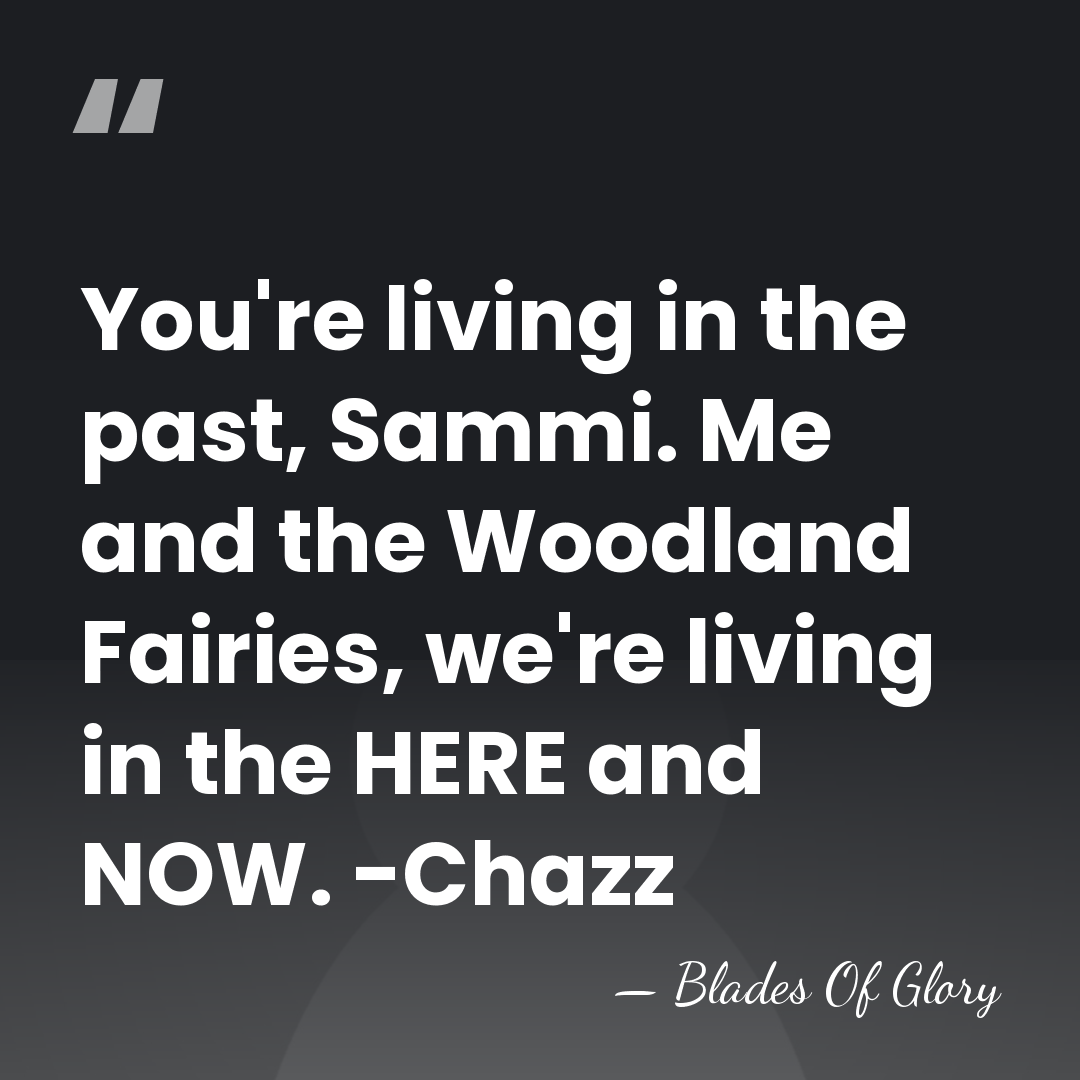 You're living in the past, Sammi. Me and the Woodland Fairies, we're&hellip; - Blades Of Glory