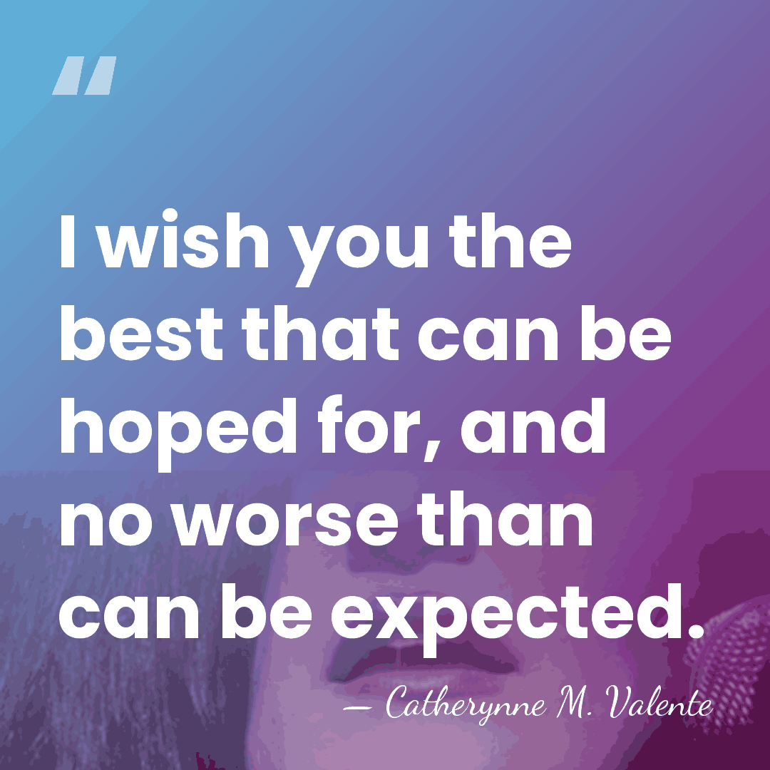 I wish you the best that can be hoped for, and no&hellip; - Catherynne M. Valente