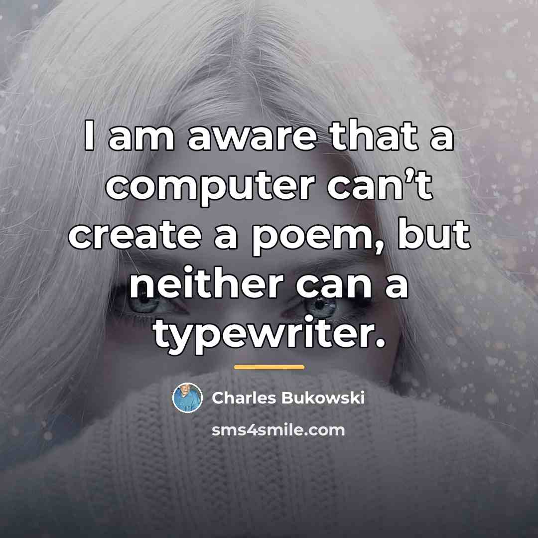 “I am aware that a computer can’t create a poem,…” quote by Charles Bukowski