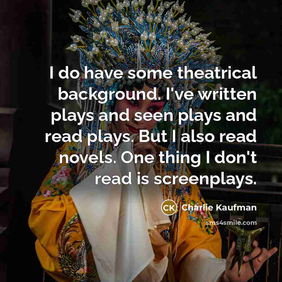 “I do have some theatrical background. I've written plays and…” quote by Charlie Kaufman