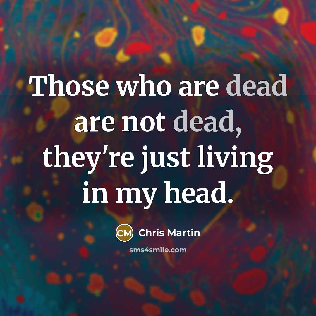 “Those who are dead are not dead, they're just living…” quote by Chris Martin