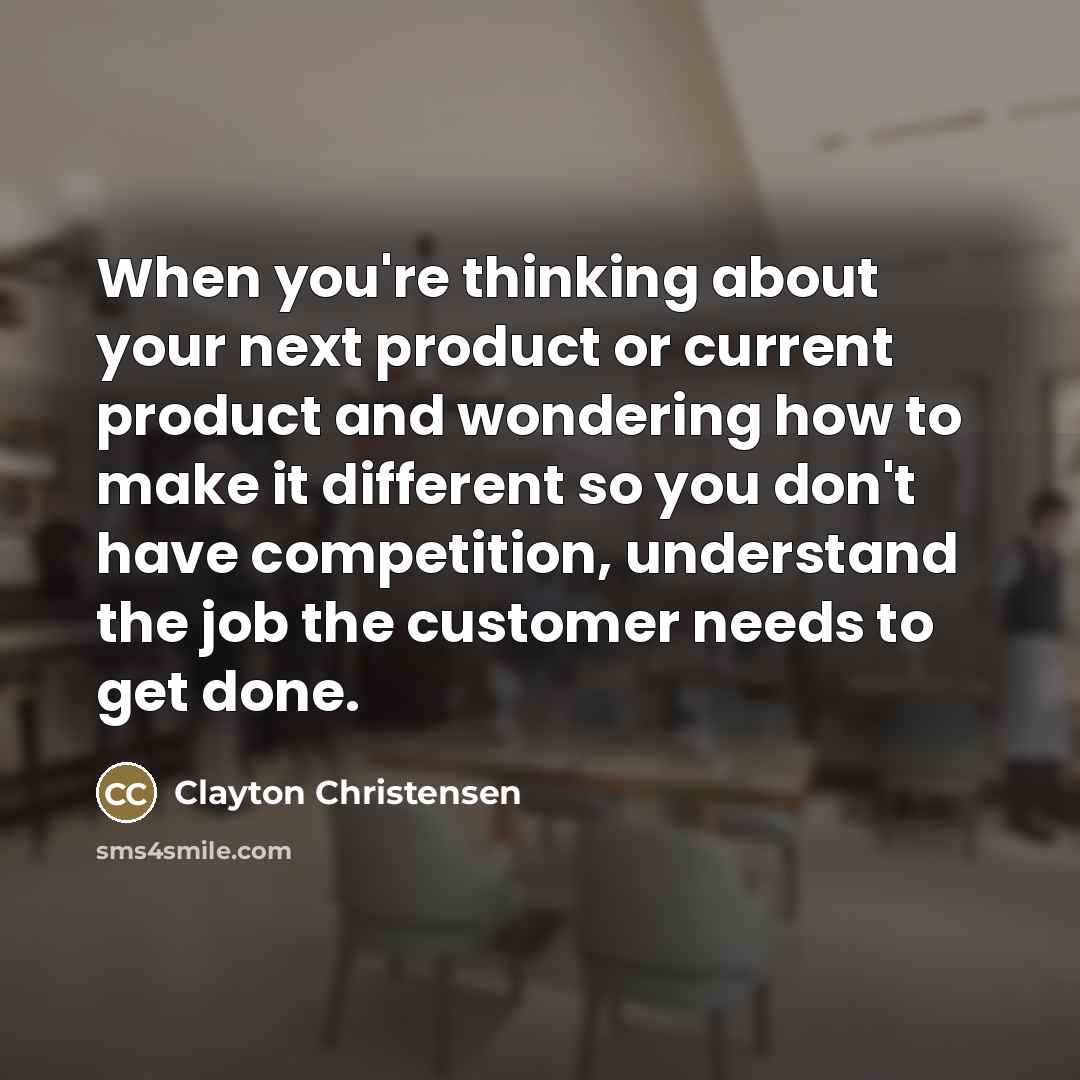 “When you're thinking about your next product or current product…” quote by Clayton Christensen