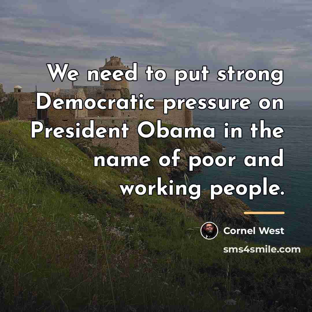 “We need to put strong Democratic pressure on President Obama…” quote by Cornel West