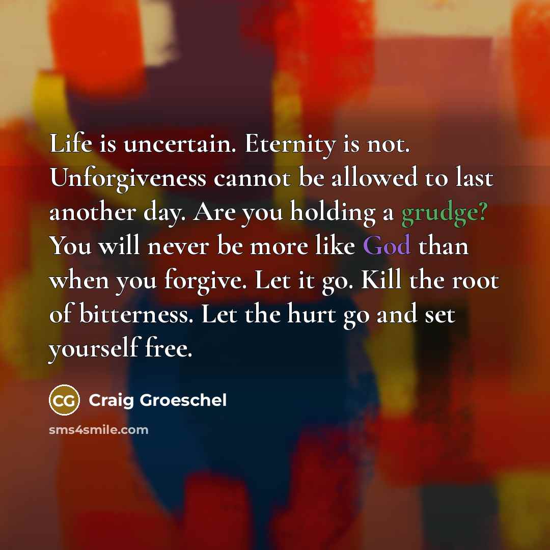 “Life is uncertain. Eternity is not. Unforgiveness cannot be allowed…” quote by Craig Groeschel