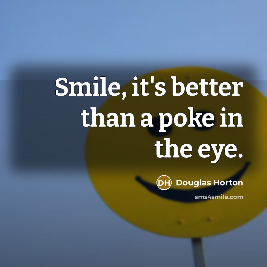 “Smile, it's better than a poke in the eye.…” quote by Douglas Horton