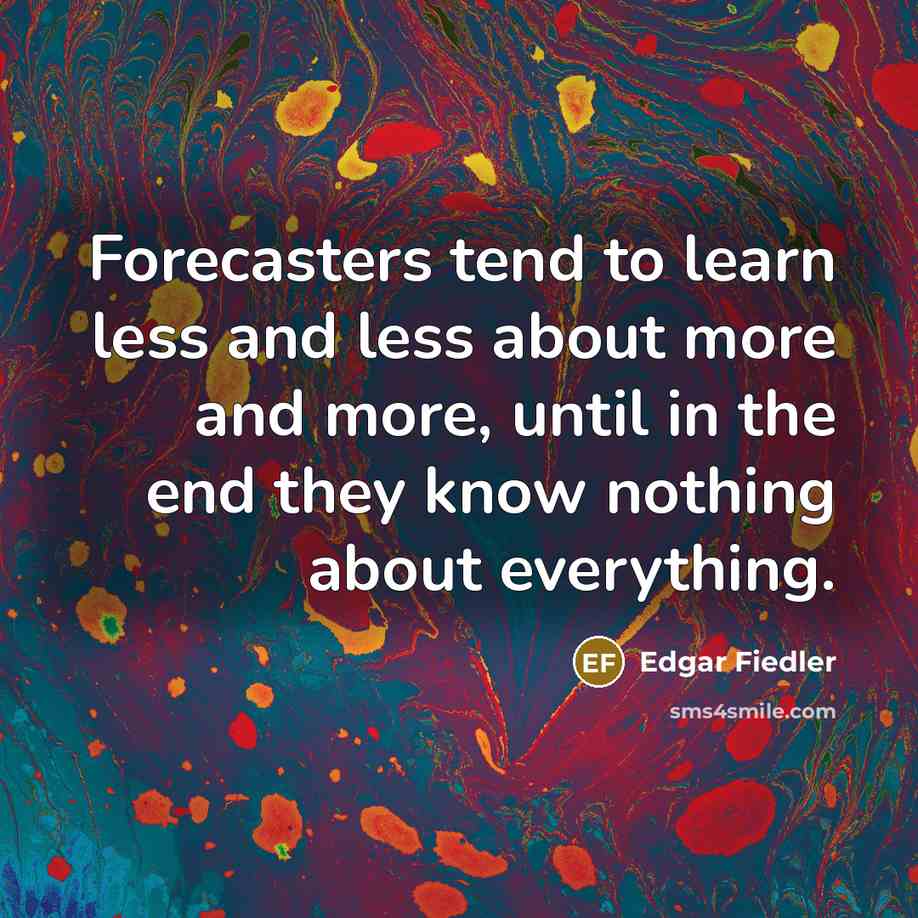“Forecasters tend to learn less and less about more and…” quote by Edgar Fiedler