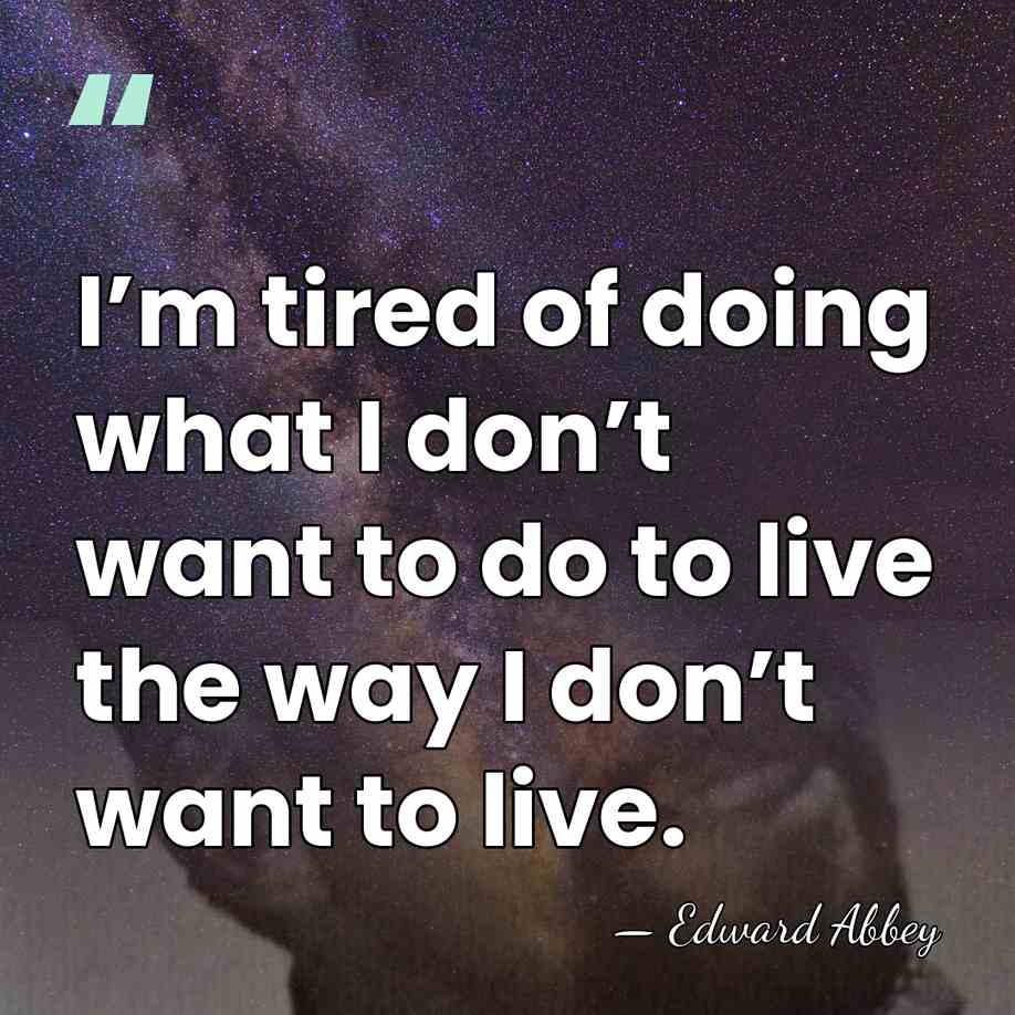 I’m tired of doing what I don’t want to do to live&hellip; - Edward Abbey