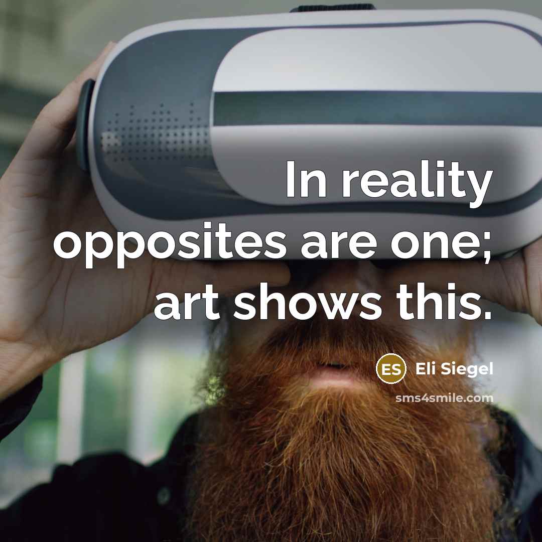 “In reality opposites are one; art shows this.…” quote by Eli Siegel