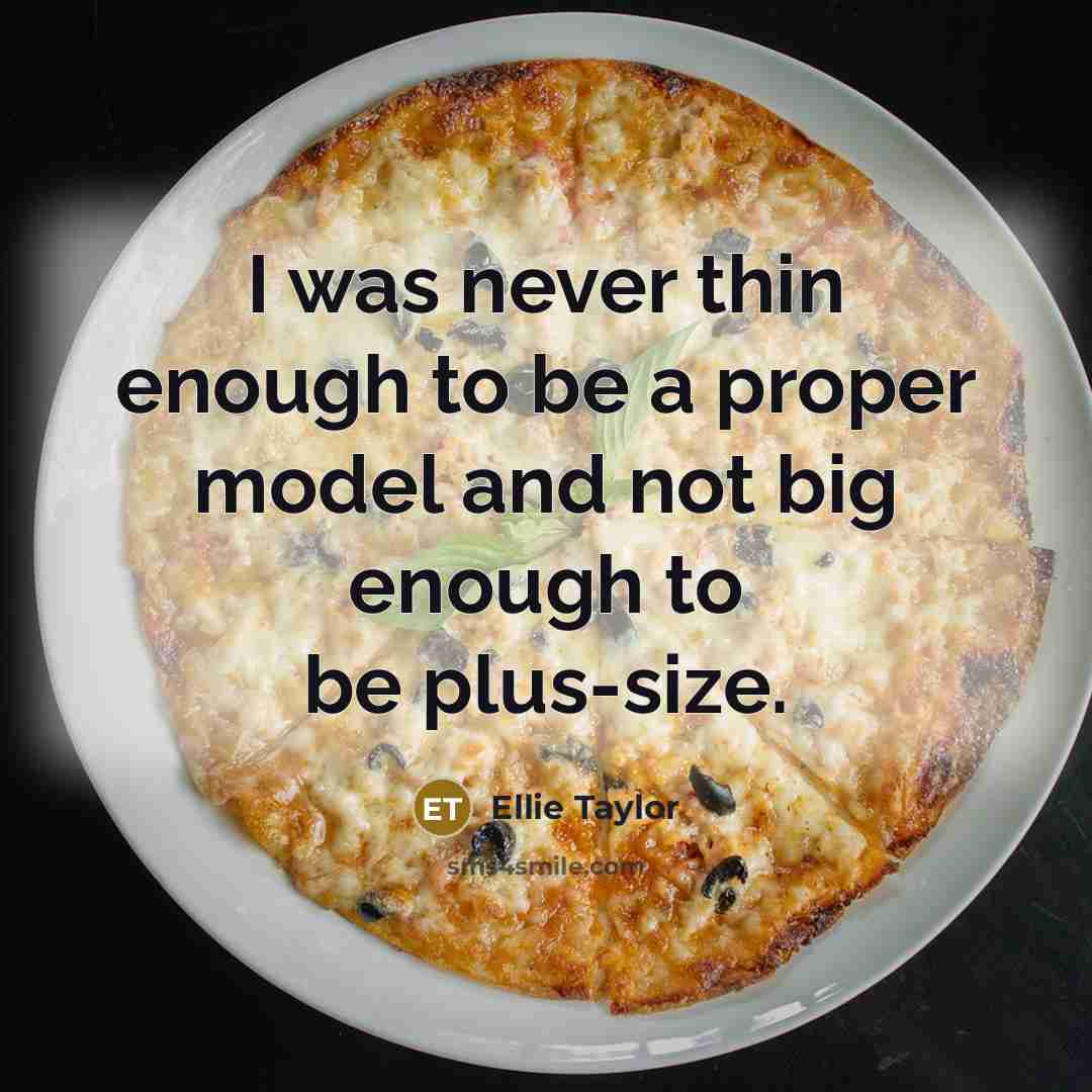 “I was never thin enough to be a proper model…” quote by Ellie Taylor