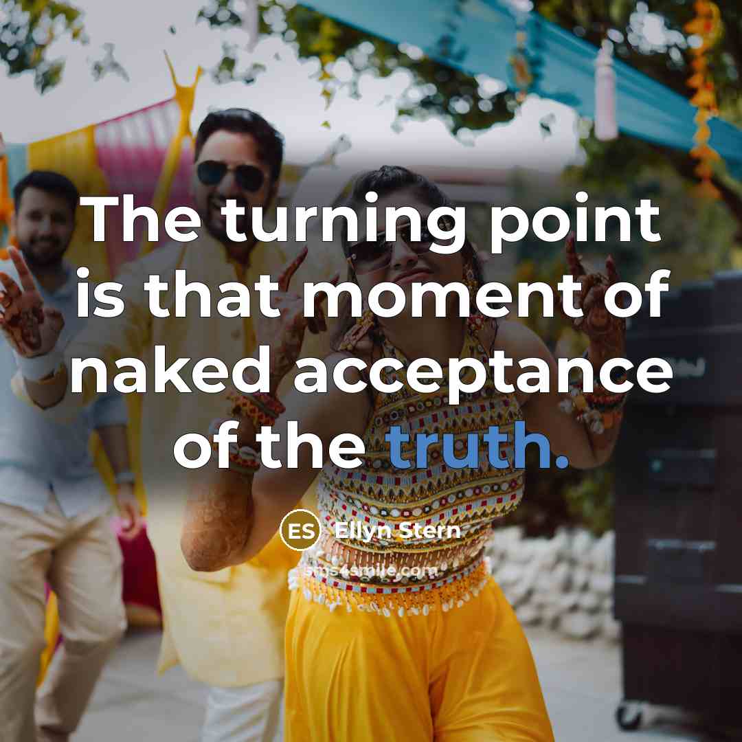 “The turning point is that moment of naked acceptance of…” quote by Ellyn Stern