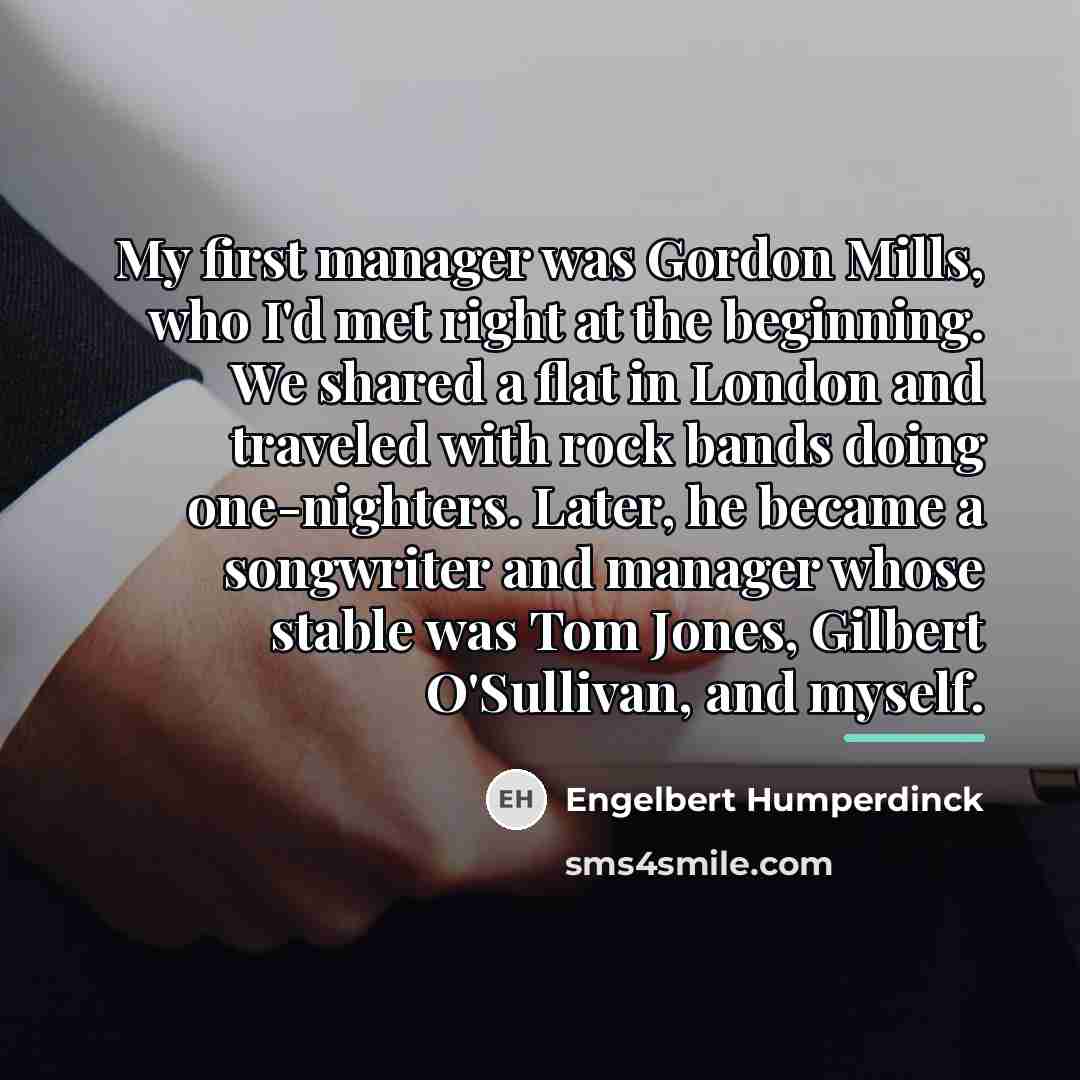 “My first manager was Gordon Mills, who I'd met right…” quote by Engelbert Humperdinck