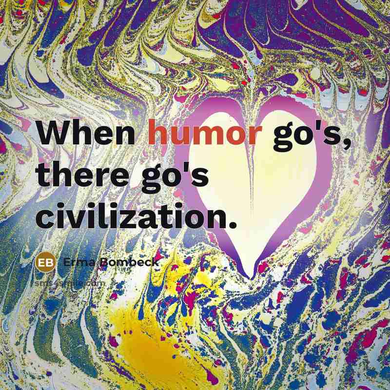 “When humor go's, there go's civilization.…” quote by Erma Bombeck
