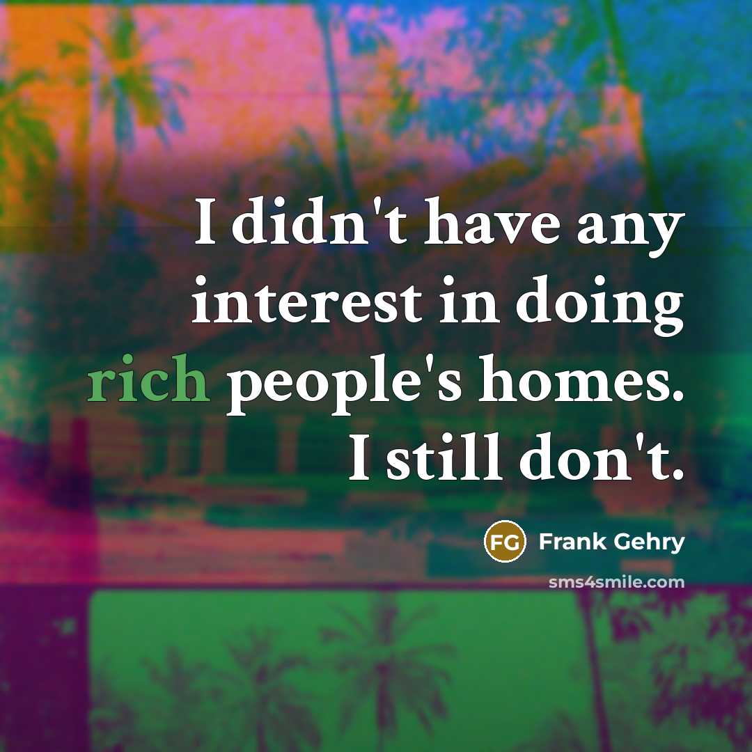 “I didn't have any interest in doing rich people's homes.…” quote by Frank Gehry