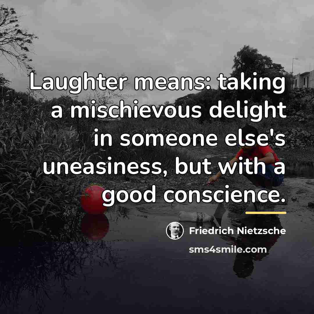 “Laughter means: taking a mischievous delight in someone else's uneasiness,…” quote by Friedrich Nietzsche