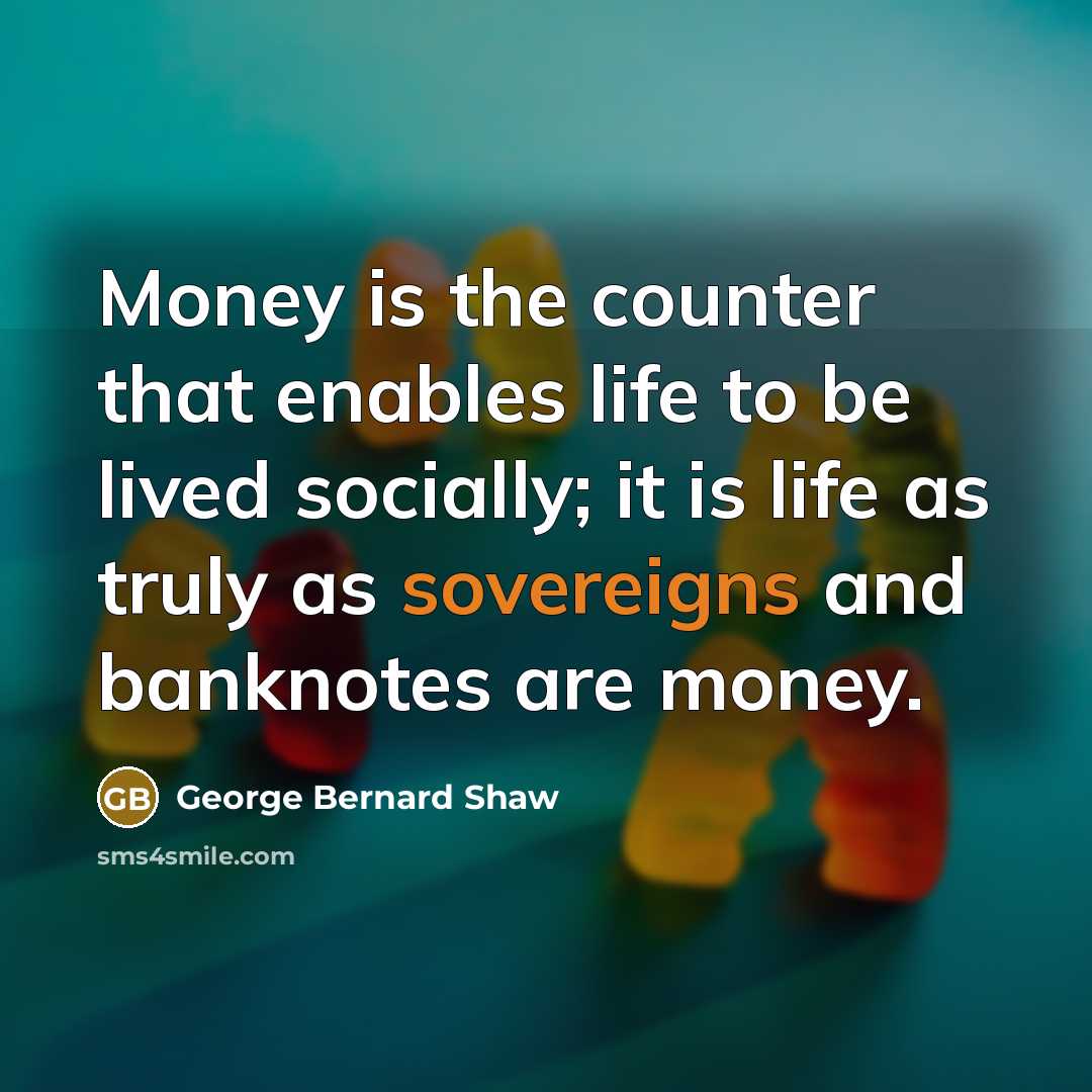 “Money is the counter that enables life to be lived…” quote by George Bernard Shaw