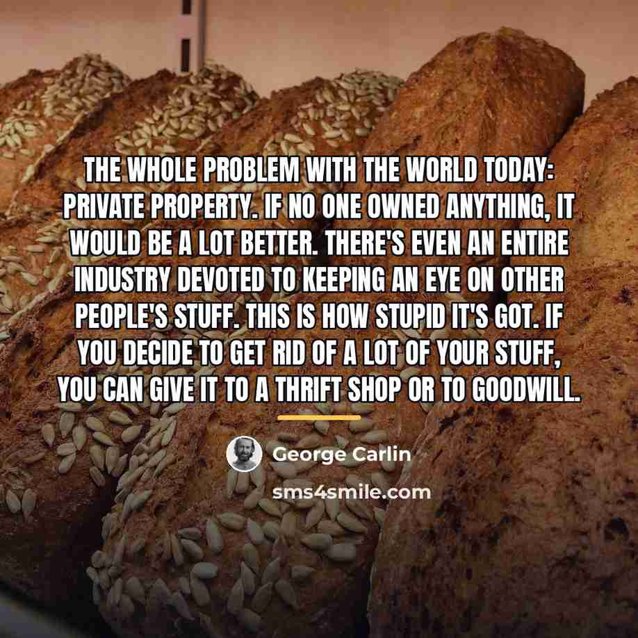 “The whole problem with the world today: private property. If…” quote by George Carlin