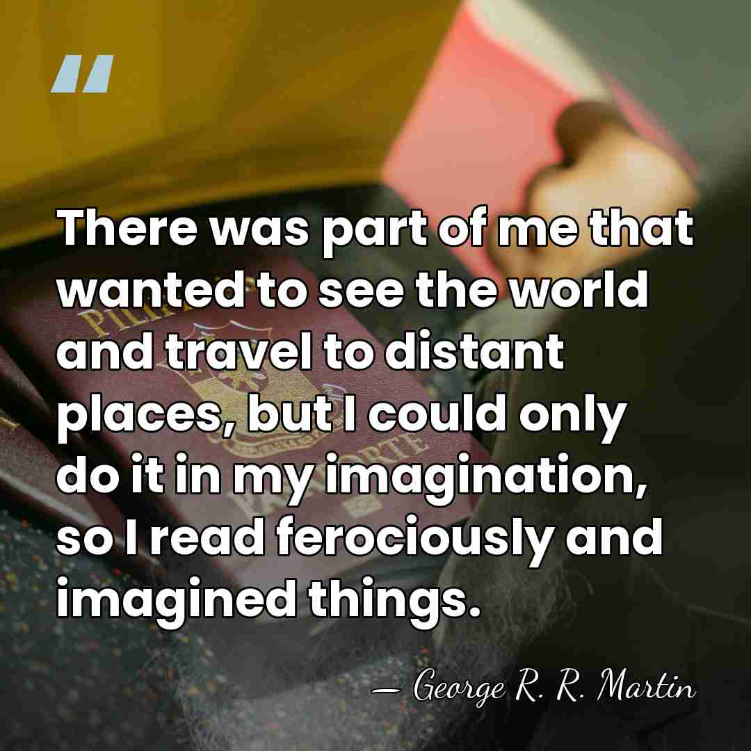 There was part of me that wanted to see the world and&hellip; - George R. R. Martin