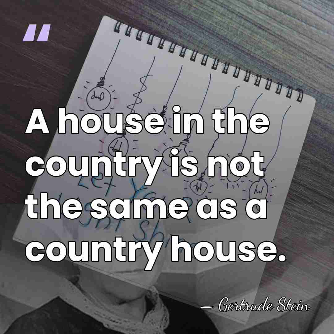 A house in the country is not the same as a country&hellip; - Gertrude Stein