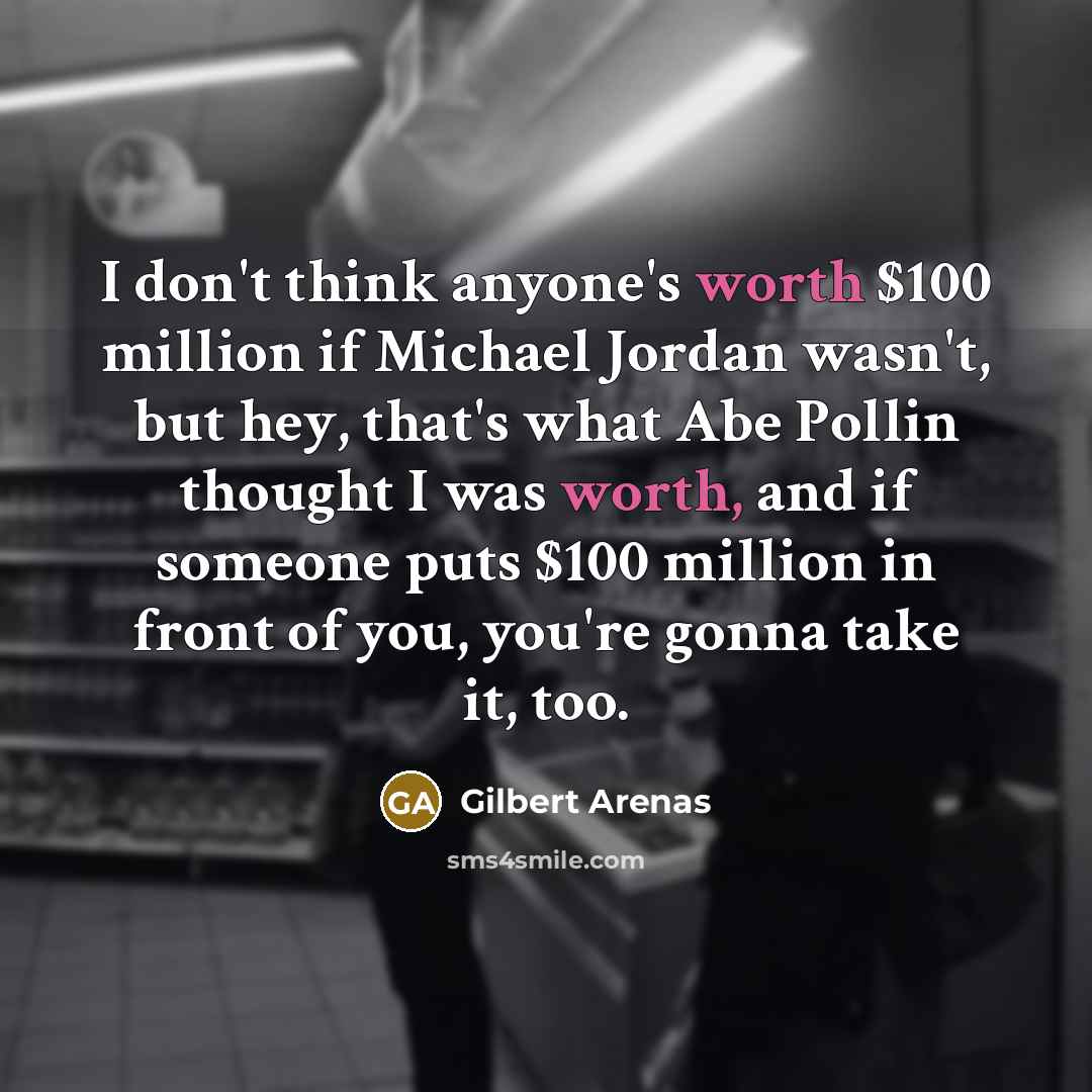 “I don't think anyone's worth $100 million if Michael Jordan…” quote by Gilbert Arenas