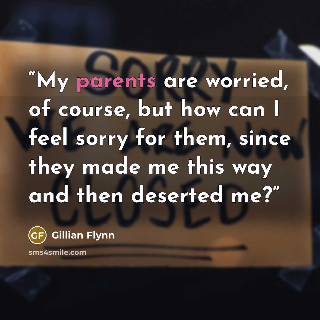“My parents are worried, of course, but how can I feel sorry for them, since they made me this way and then deserted me?” quote by Gillian Flynn