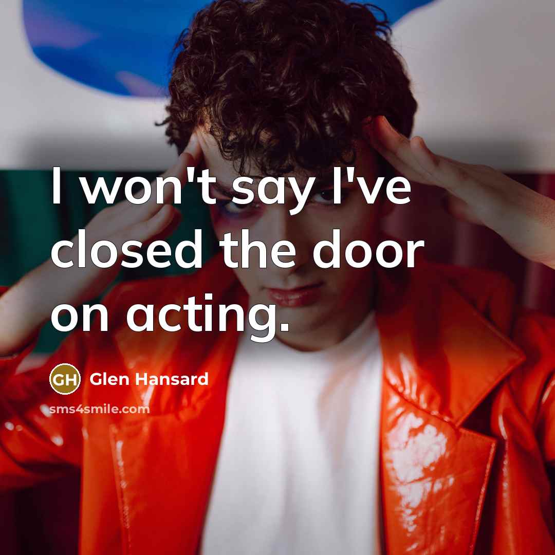 “I won't say I've closed the door on acting.…” quote by Glen Hansard