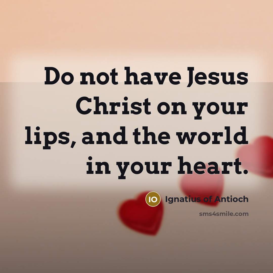 “Do not have Jesus Christ on your lips, and the…” quote by Ignatius of Antioch