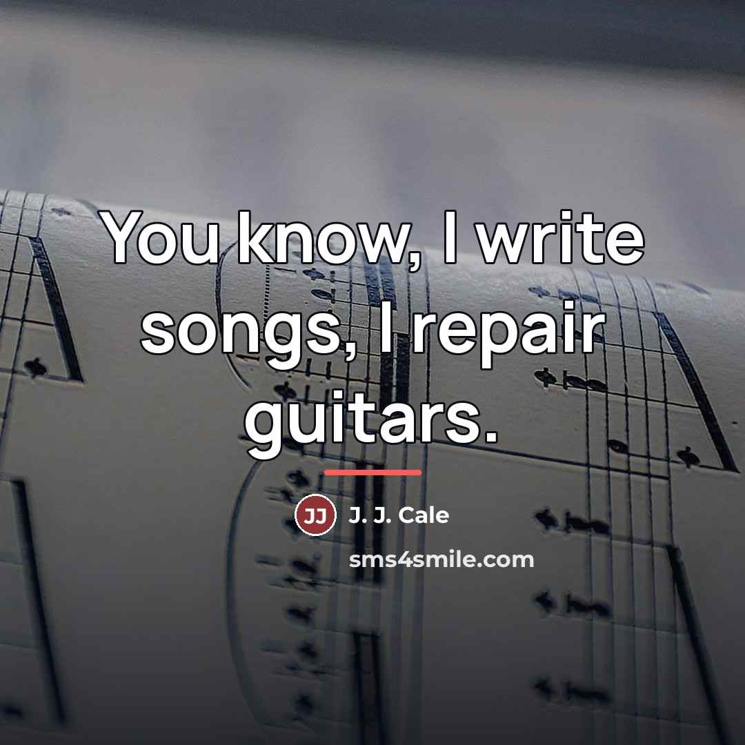 “You know, I write songs, I repair guitars.…” quote by J. J. Cale