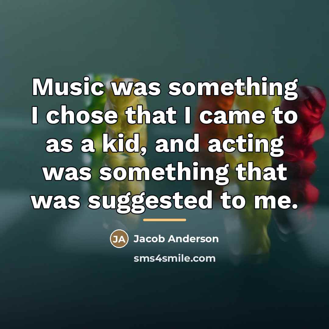 “Music was something I chose that I came to as…” quote by Jacob Anderson