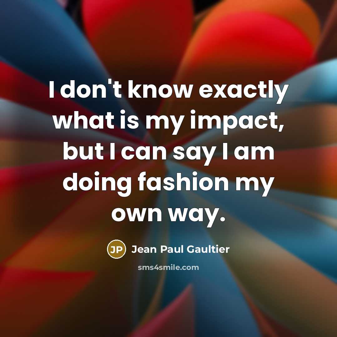 “I don't know exactly what is my impact, but I…” quote by Jean Paul Gaultier
