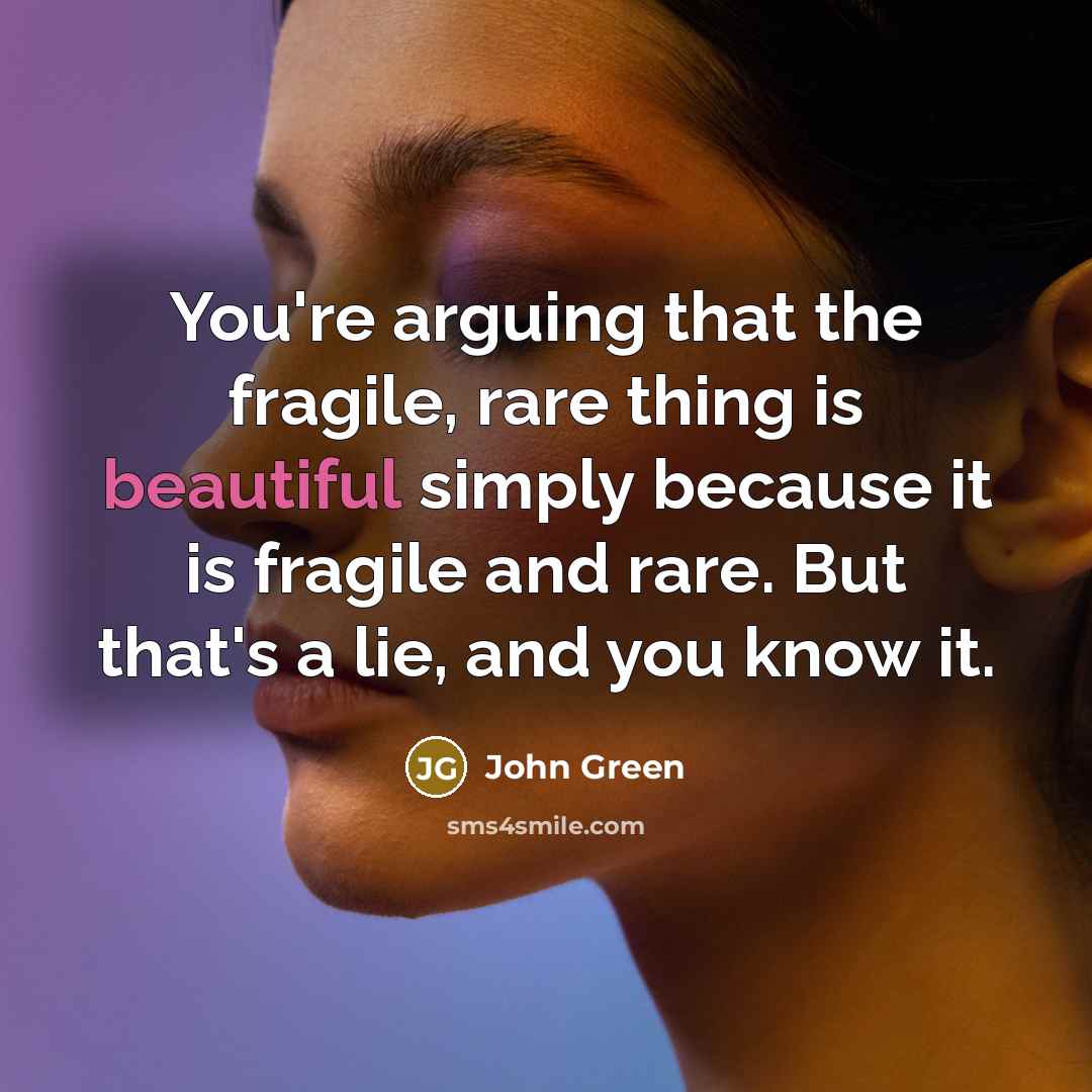 “You're arguing that the fragile, rare thing is beautiful simply…” quote by John Green