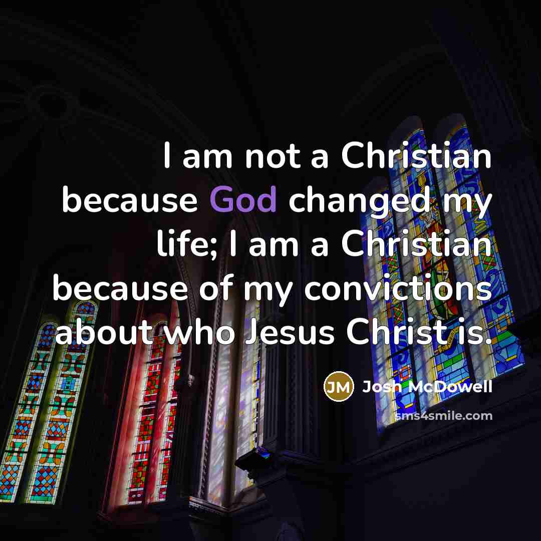 “I am not a Christian because God changed my life;…” quote by Josh McDowell