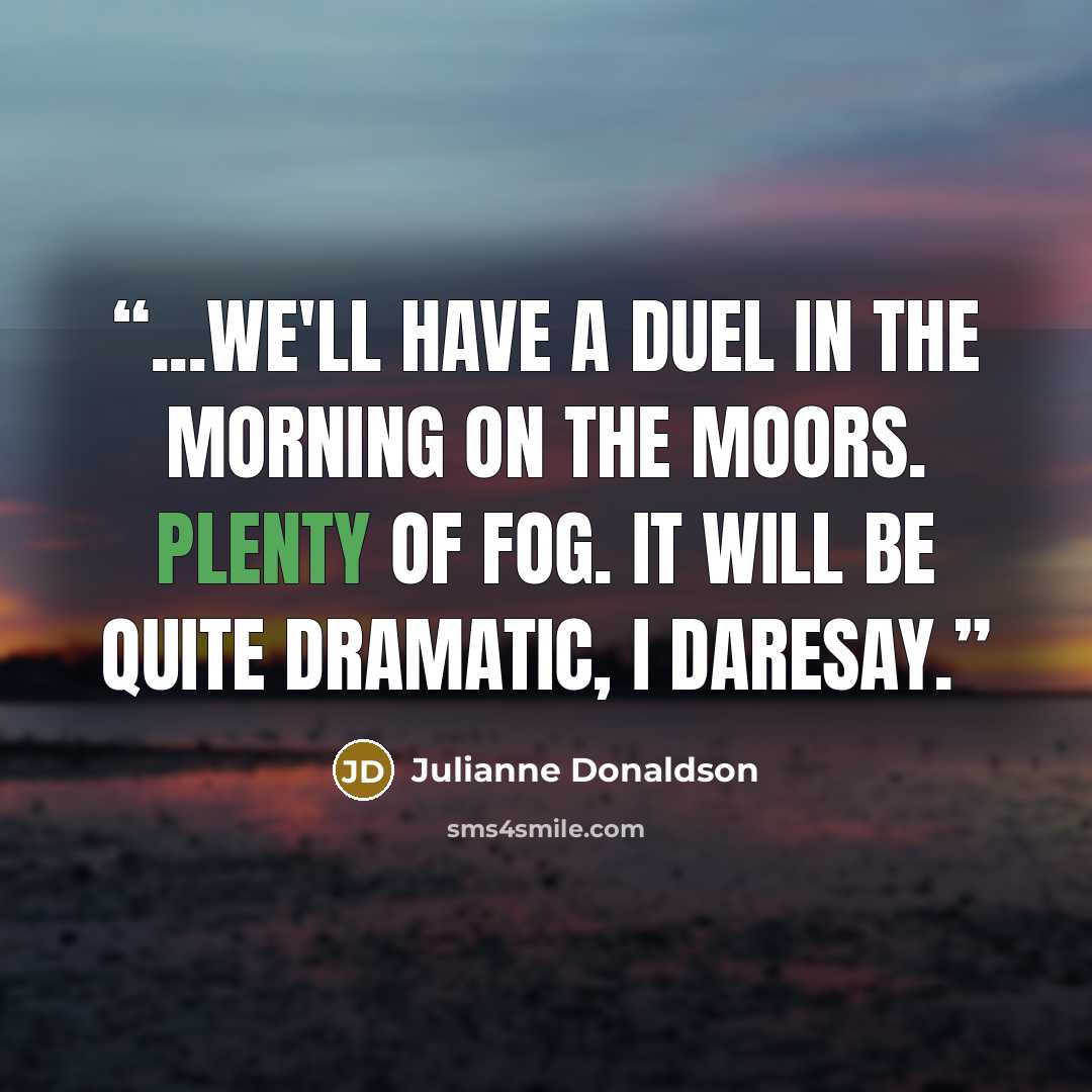 “...we'll have a duel in the morning on the moors. Plenty of fog. It will be quite dramatic, I daresay.” quote by Julianne Donaldson