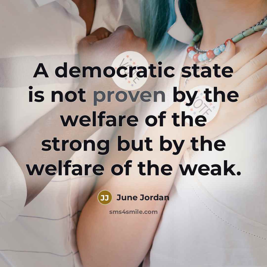 “A democratic state is not proven by the welfare of…” quote by June Jordan