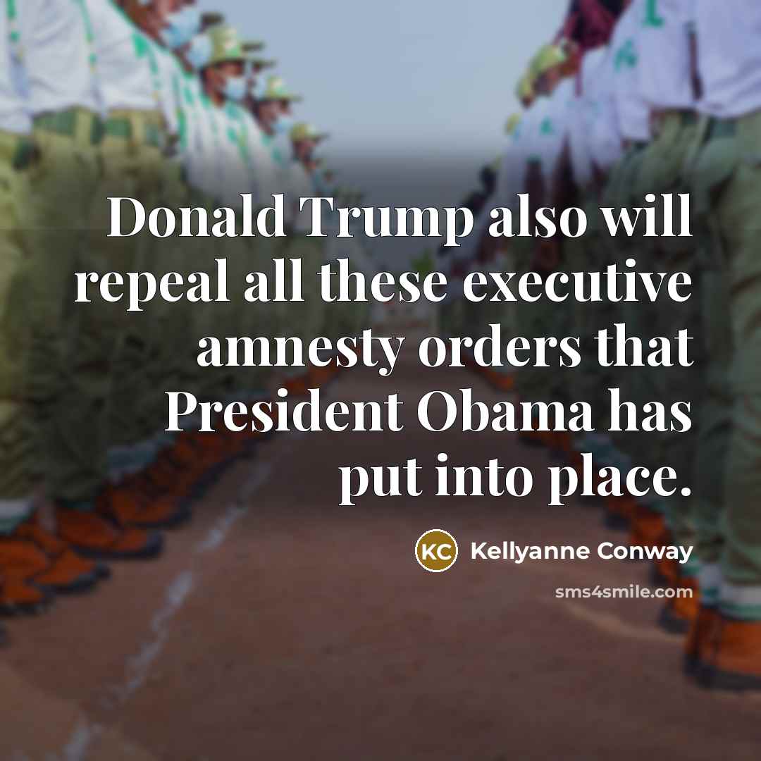 “Donald Trump also will repeal all these executive amnesty orders…” quote by Kellyanne Conway