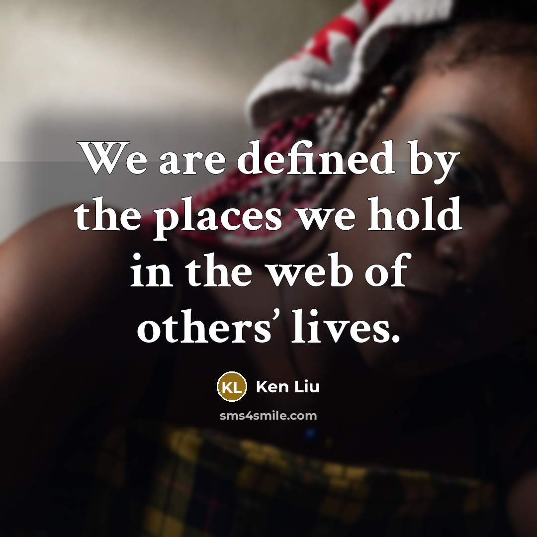 “We are defined by the places we hold in the…” quote by Ken Liu