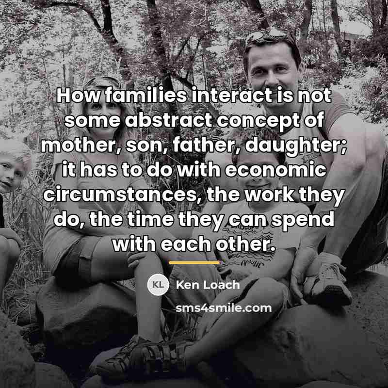“How families interact is not some abstract concept of mother,…” quote by Ken Loach