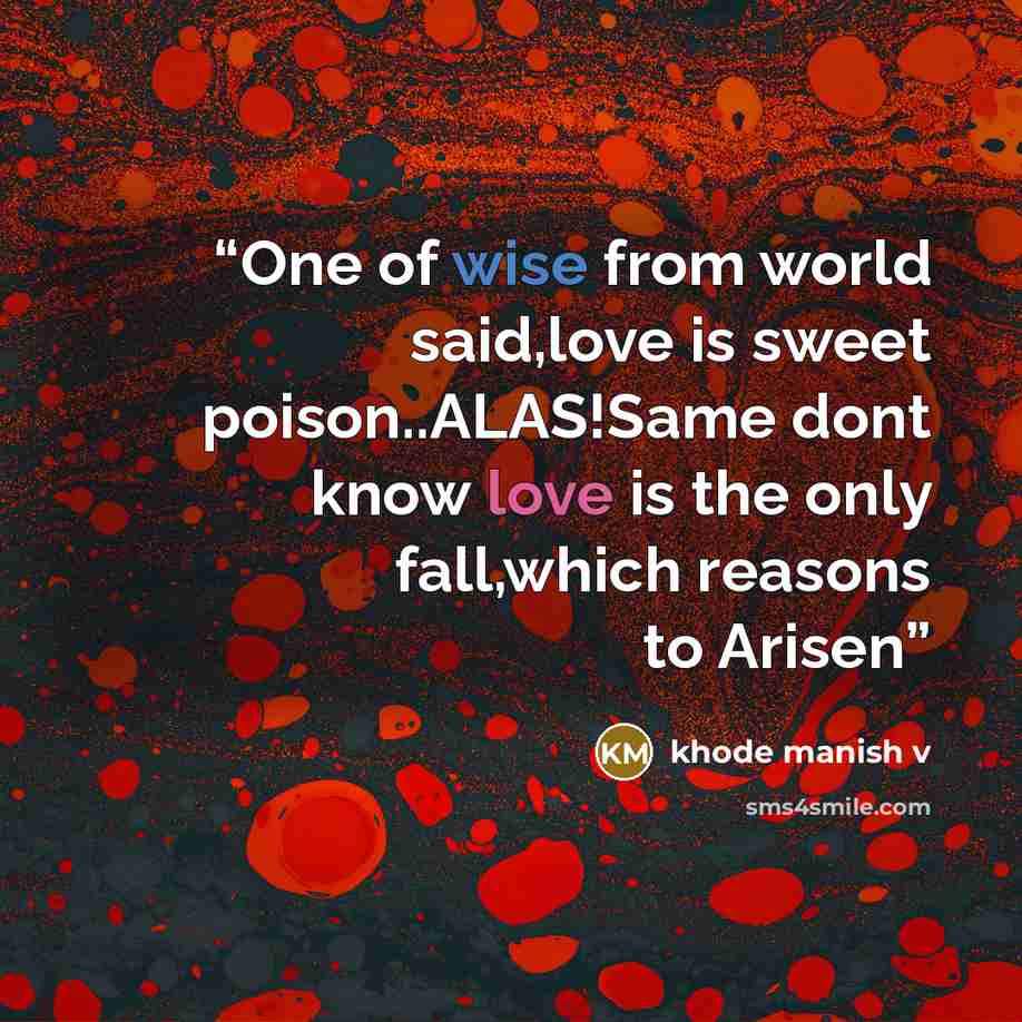“One of wise from world said,love is sweet poison..ALAS!Same dont know love is the only fall,which reasons to Arisen” quote by khode manish v