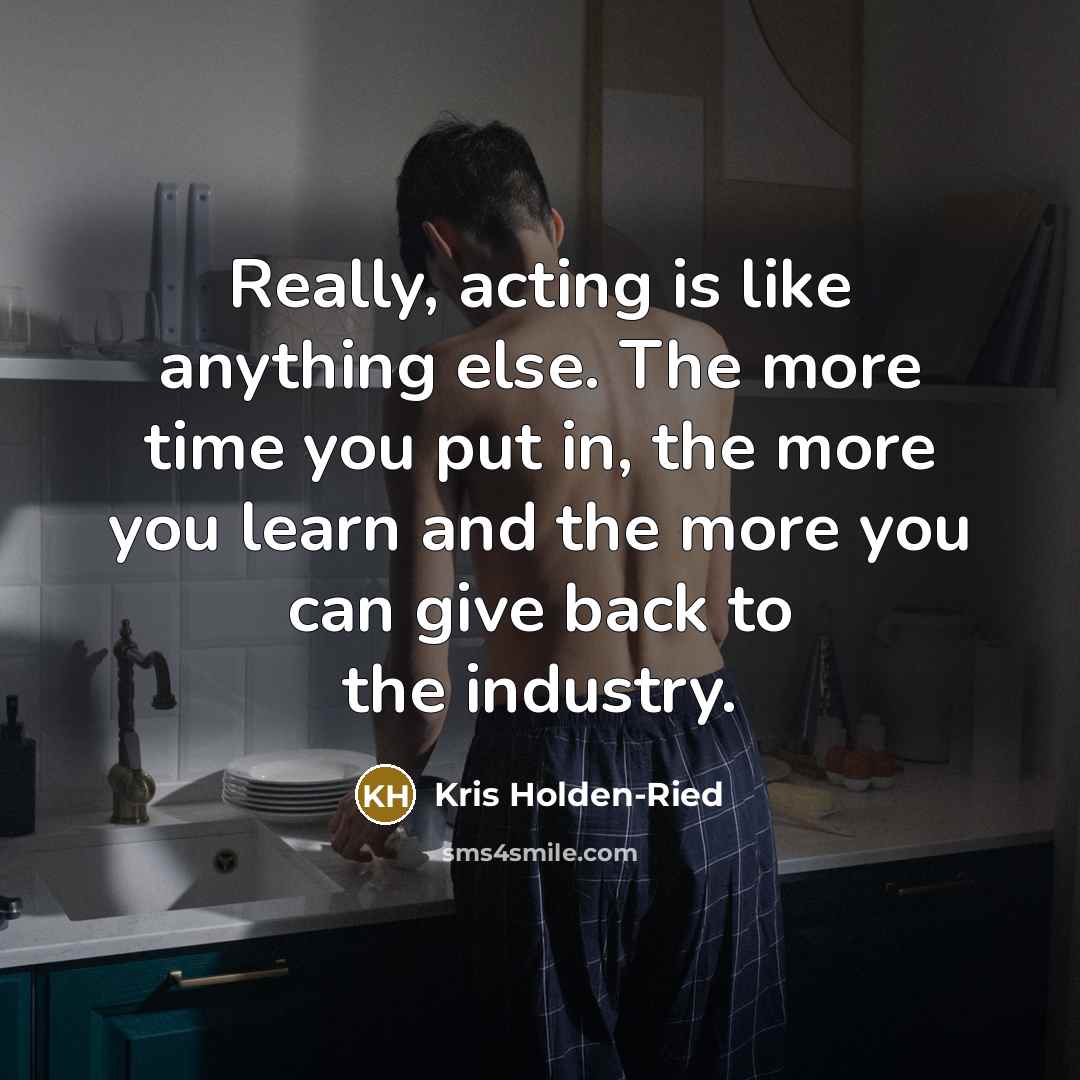 “Really, acting is like anything else. The more time you…” quote by Kris Holden-Ried