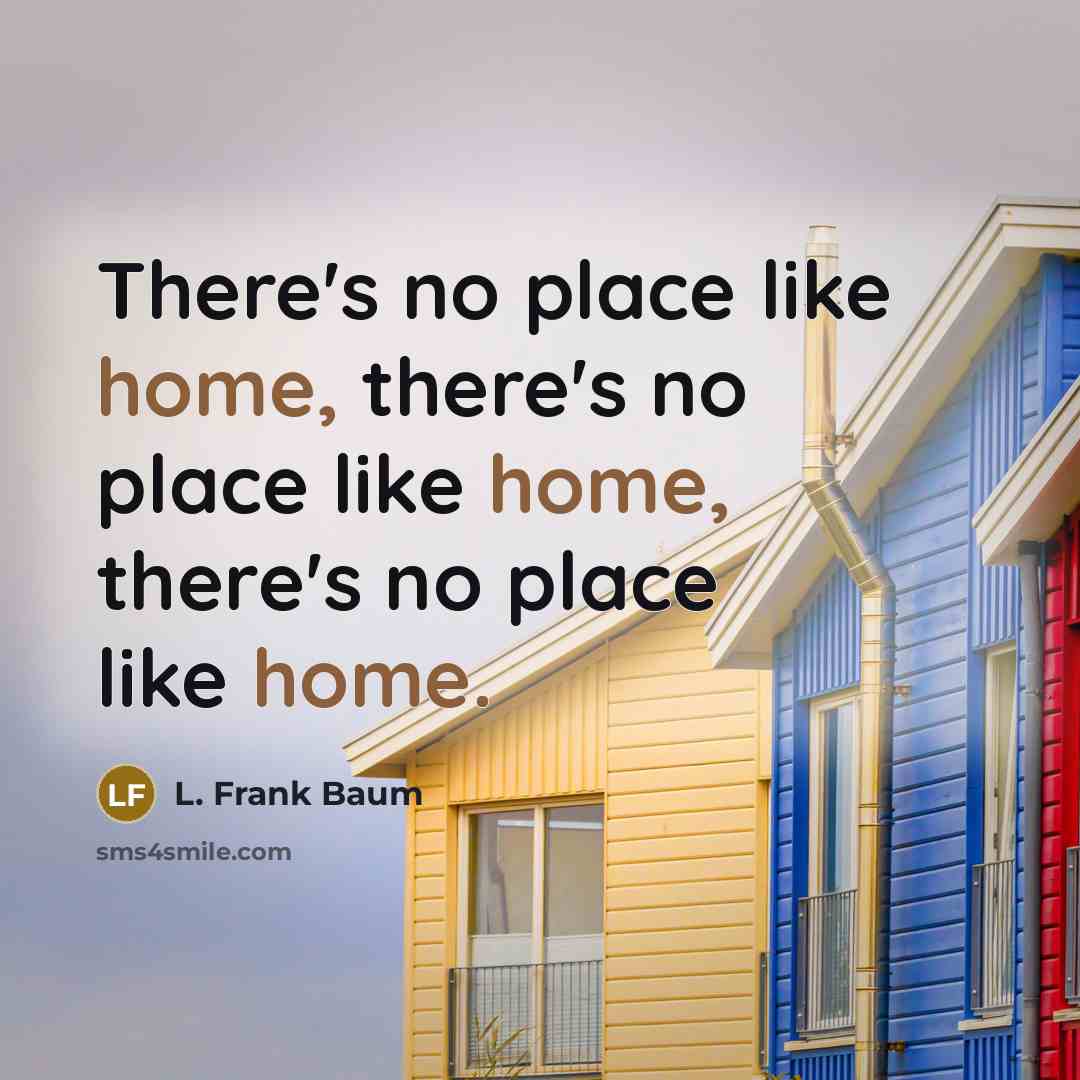 “There's no place like home, there's no place like home,…” quote by L. Frank Baum