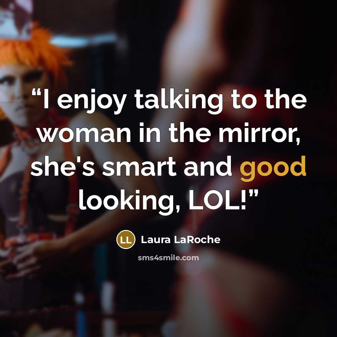 “I enjoy talking to the woman in the mirror, she's smart and good looking, LOL!” quote by Laura LaRoche