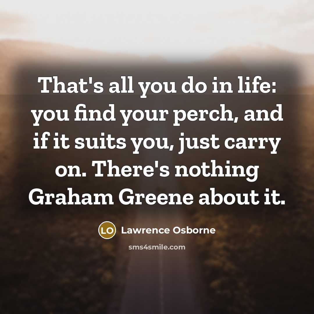 “That's all you do in life: you find your perch,…” quote by Lawrence Osborne