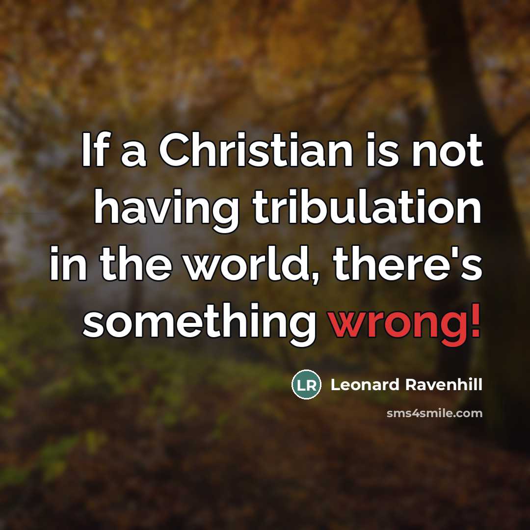 “If a Christian is not having tribulation in the world,…” quote by Leonard Ravenhill