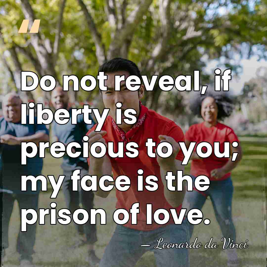 Do not reveal, if liberty is precious to you; my face is&hellip; - Leonardo da Vinci