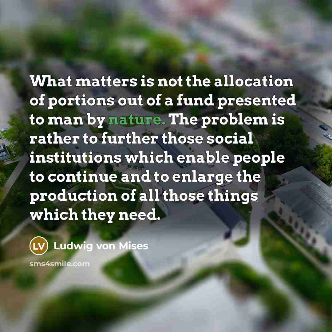 “What matters is not the allocation of portions out of…” quote by Ludwig von Mises