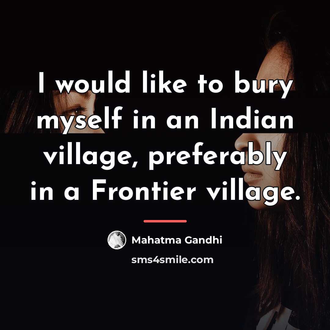 “I would like to bury myself in an Indian village,…” quote by Mahatma Gandhi